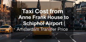 Taxi Cost from Anne Frank House to Schiphol Airport Amsterdam Transfer Price