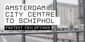 Amsterdam City Centre to Schiphol – Fastest Taxi Options